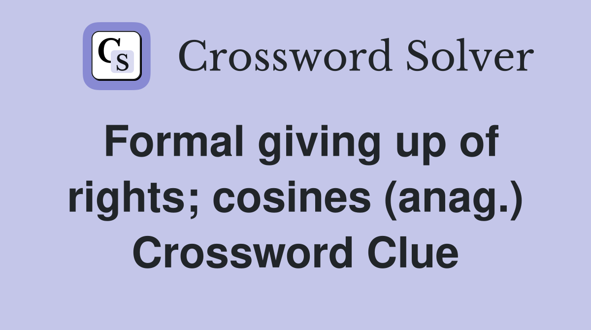 Formal giving up of rights; cosines (anag.) Crossword Clue