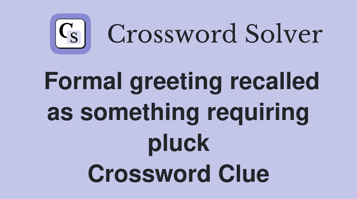 Formal greeting recalled as something requiring pluck Crossword Clue