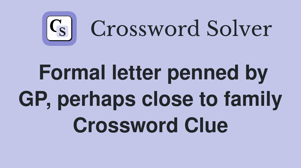 Formal letter penned by GP, perhaps close to family Crossword Clue