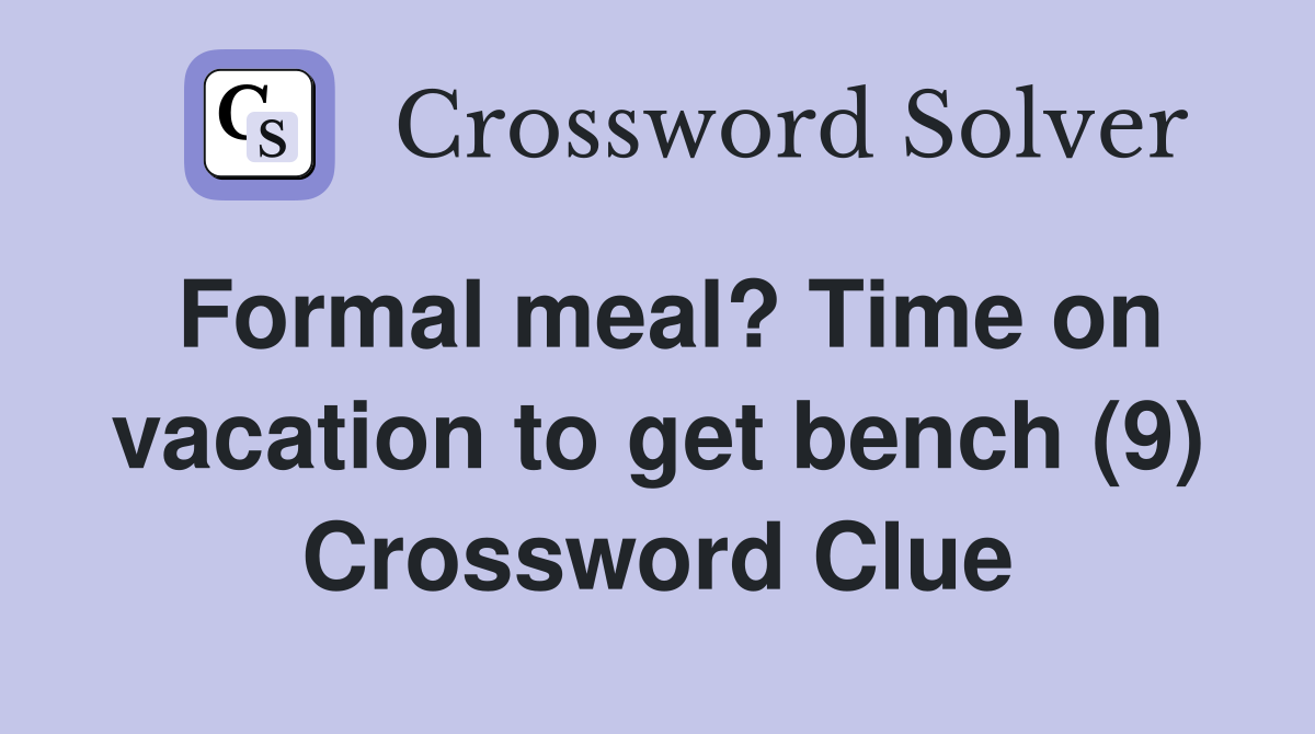 Formal meal? Time on vacation to get bench (9) Crossword Clue