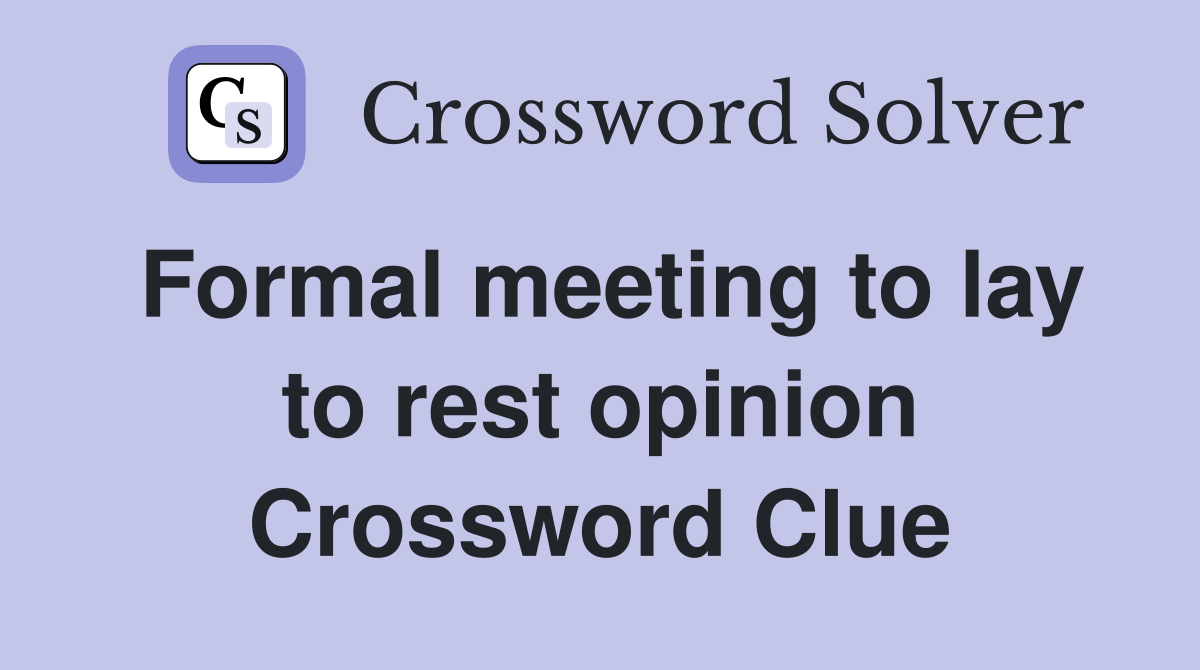 Formal meeting to lay to rest opinion Crossword Clue