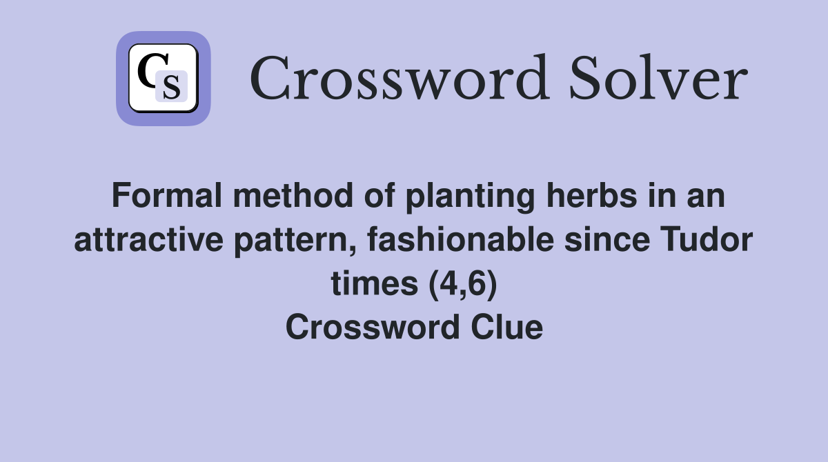 Formal method of planting herbs in an attractive pattern, fashionable since Tudor times (4,6) Crossword Clue