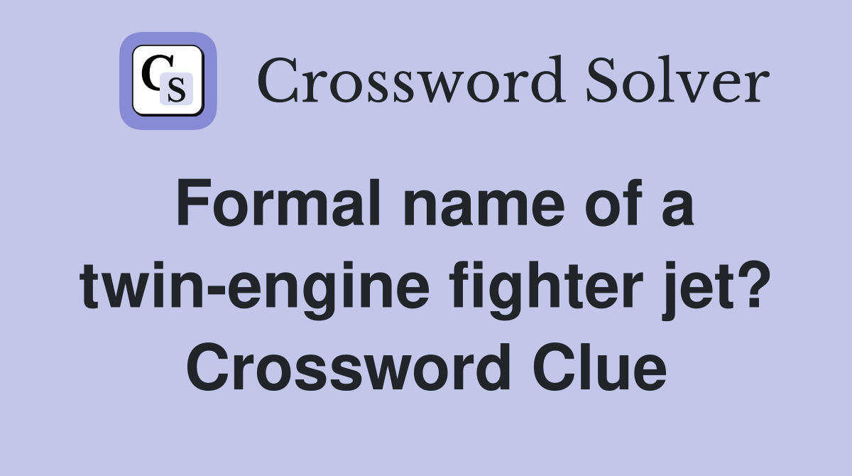 Formal name of a twin-engine fighter jet? Crossword Clue