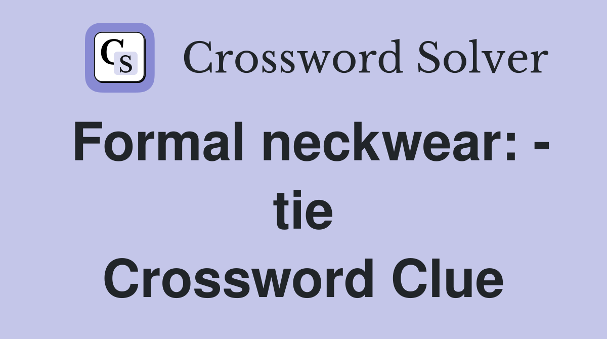 Formal neckwear: - tie Crossword Clue
