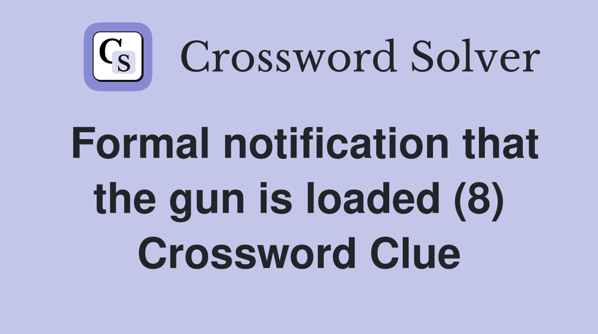 Formal notification that the gun is loaded (8) Crossword Clue