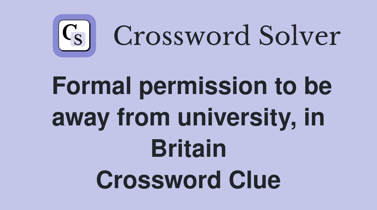 Formal permission to be away from university, in Britain Crossword Clue