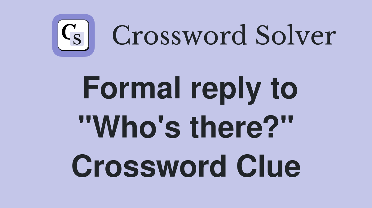 Formal reply to "Who's there?" Crossword Clue