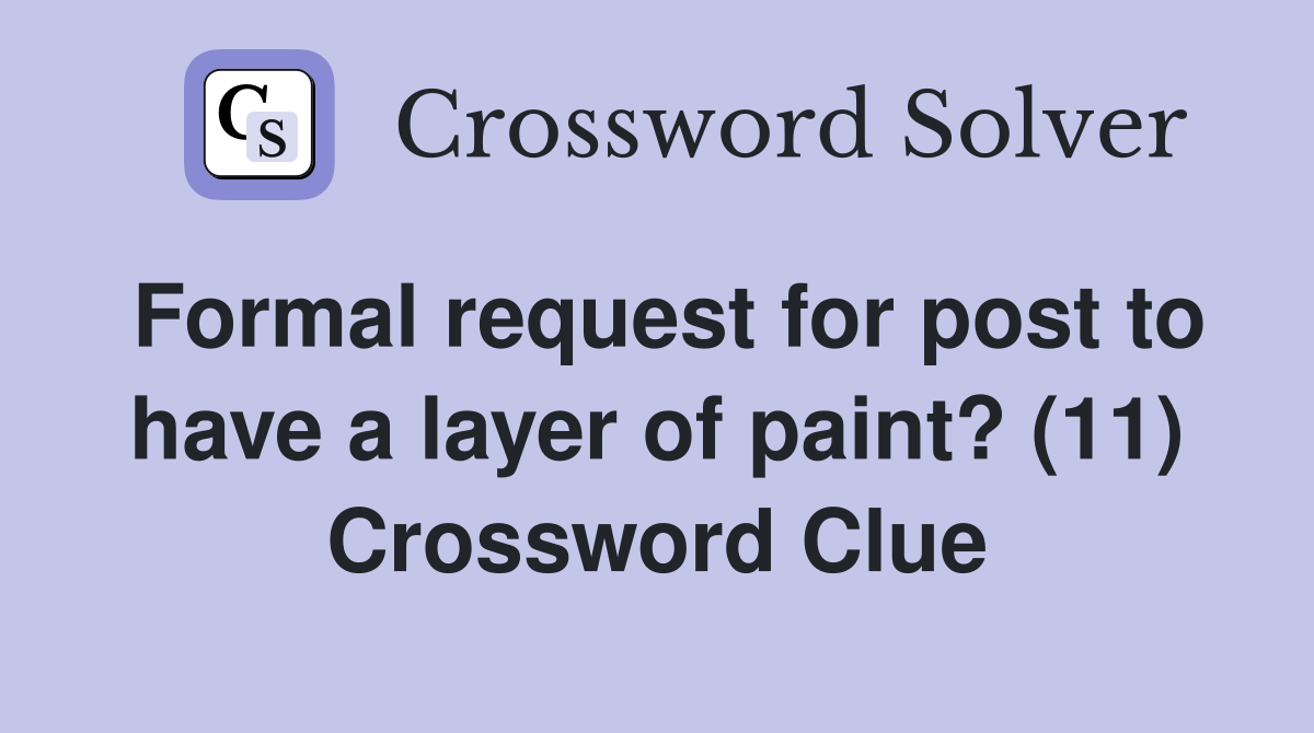 Formal request for post to have a layer of paint? (11) Crossword Clue
