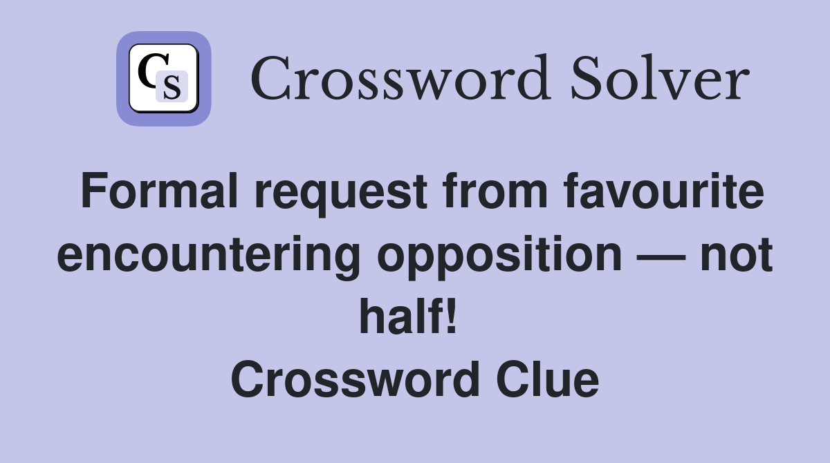 Formal request from favourite encountering opposition — not half!  Crossword Clue