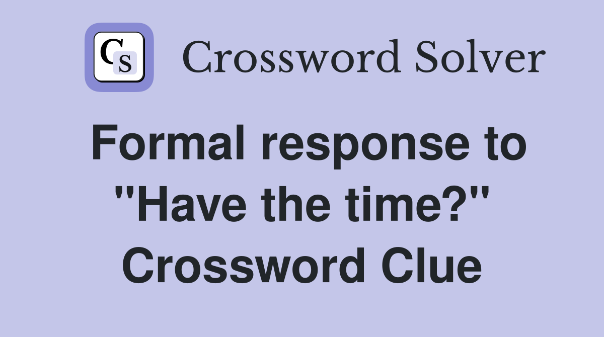 Formal response to "Have the time?" Crossword Clue