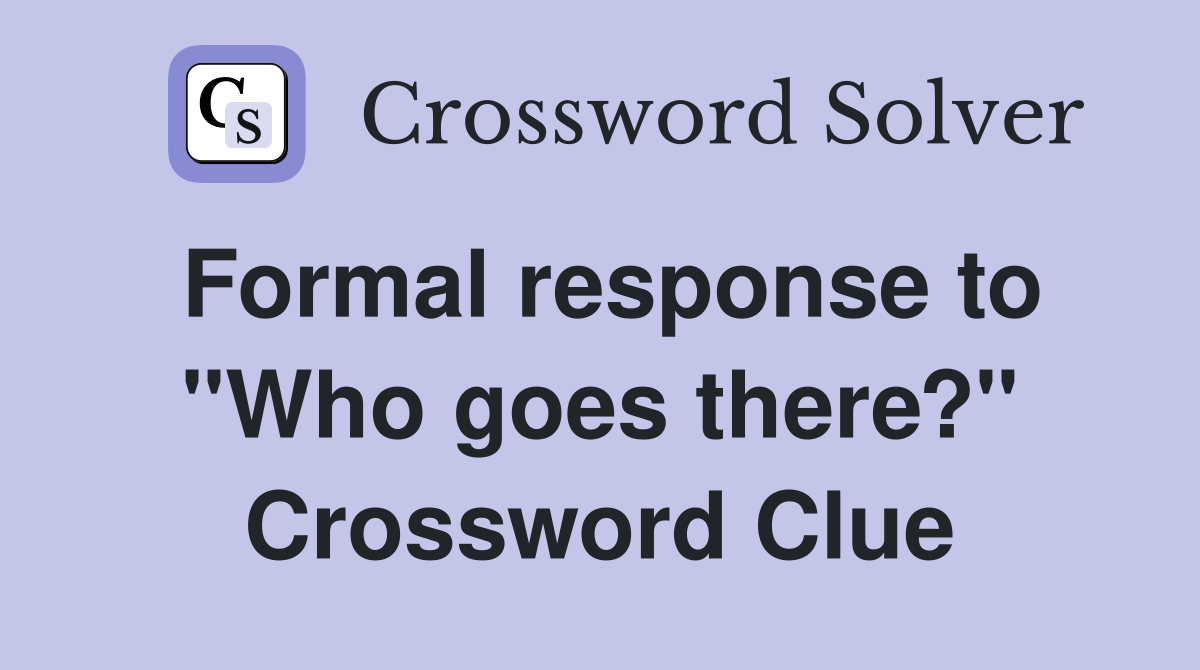 Formal response to "Who goes there?" Crossword Clue