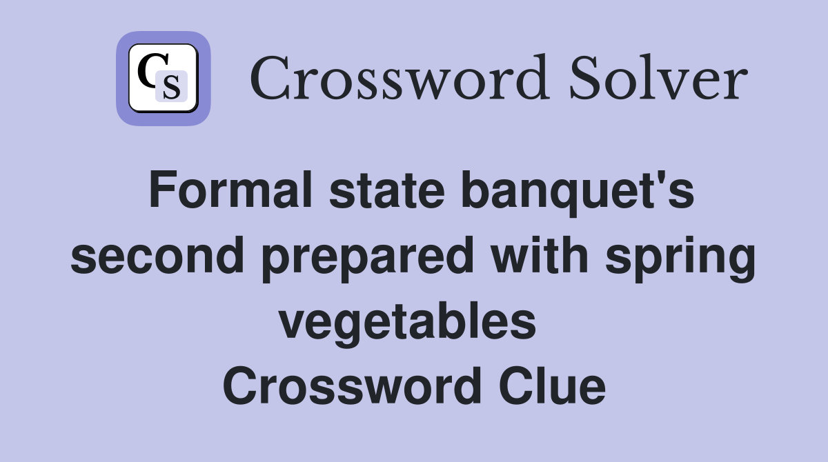 Formal state banquet's second prepared with spring vegetables  Crossword Clue