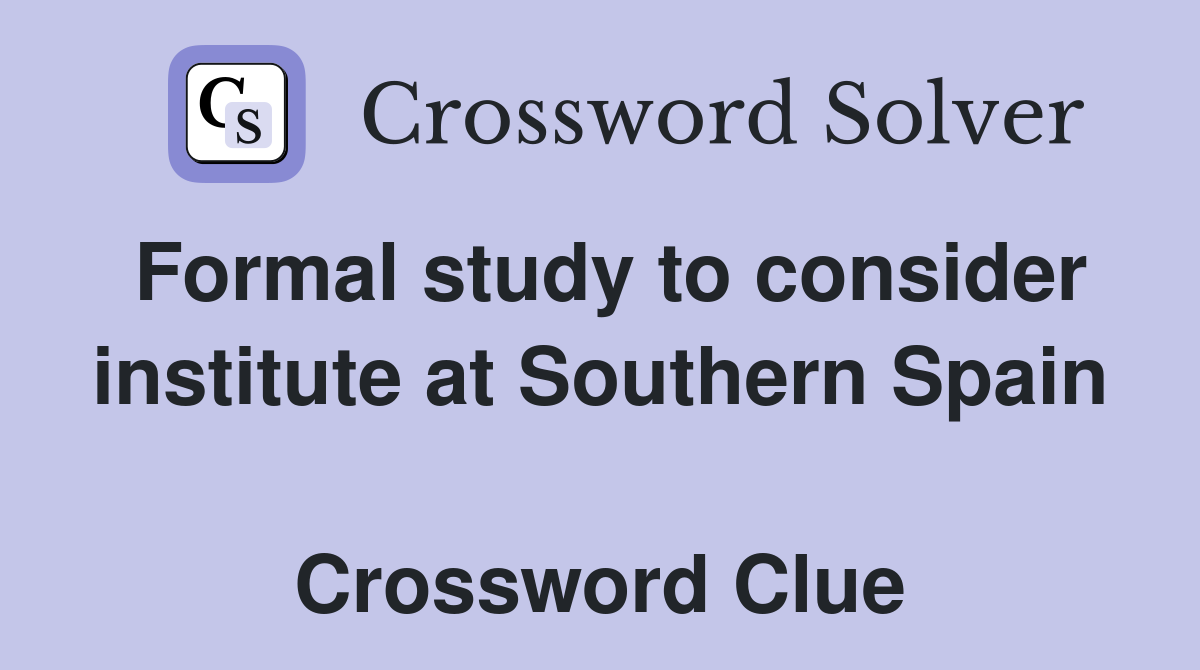 Formal study to consider institute at Southern Spain  Crossword Clue