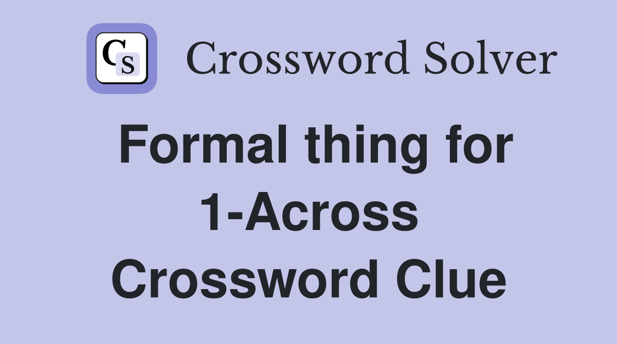 Formal thing for 1-Across Crossword Clue