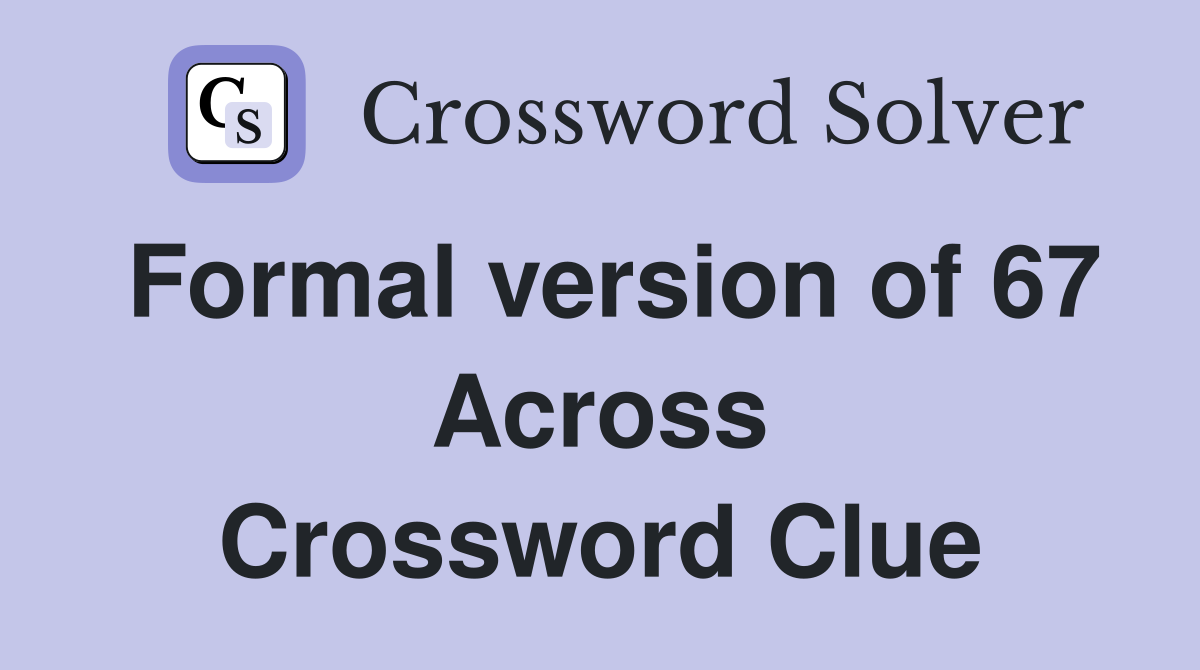 Formal version of 67 Across Crossword Clue