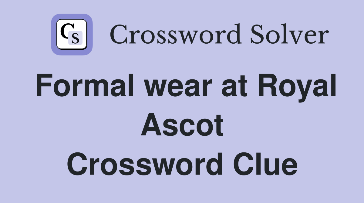 Formal wear at Royal Ascot Crossword Clue