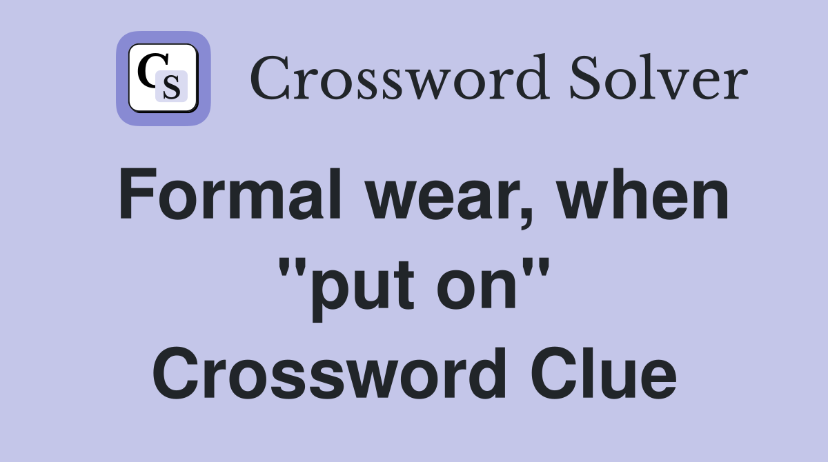 Formal wear, when "put on" Crossword Clue