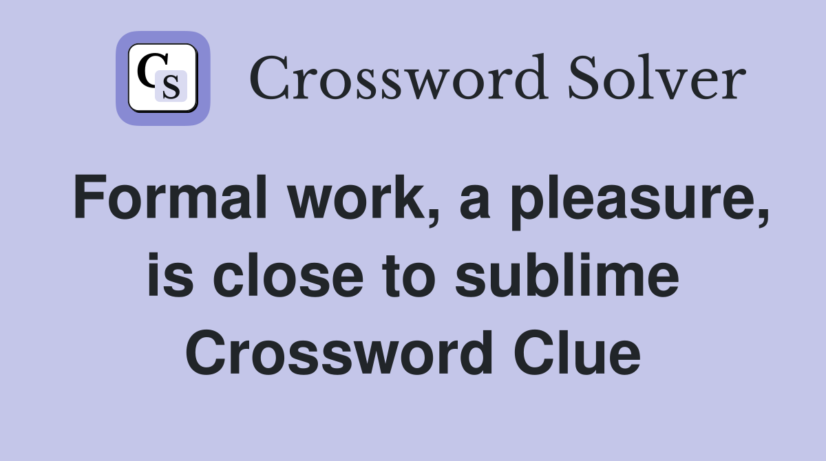 Formal work, a pleasure, is close to sublime Crossword Clue