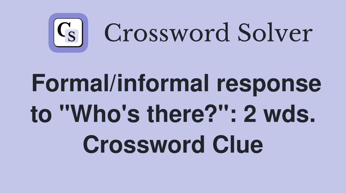 Formal/informal response to "Who's there?": 2 wds. Crossword Clue