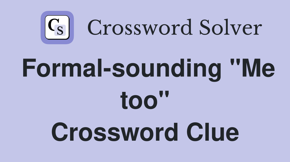 Formal-sounding "Me too" Crossword Clue