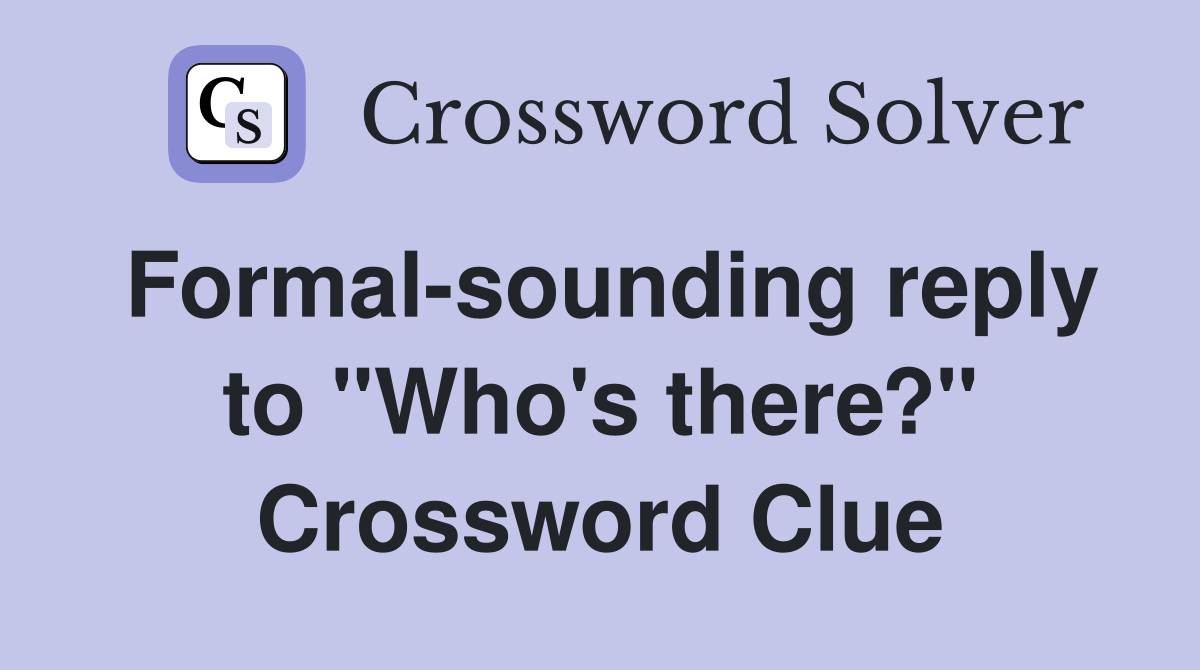 Formal-sounding reply to "Who's there?" Crossword Clue