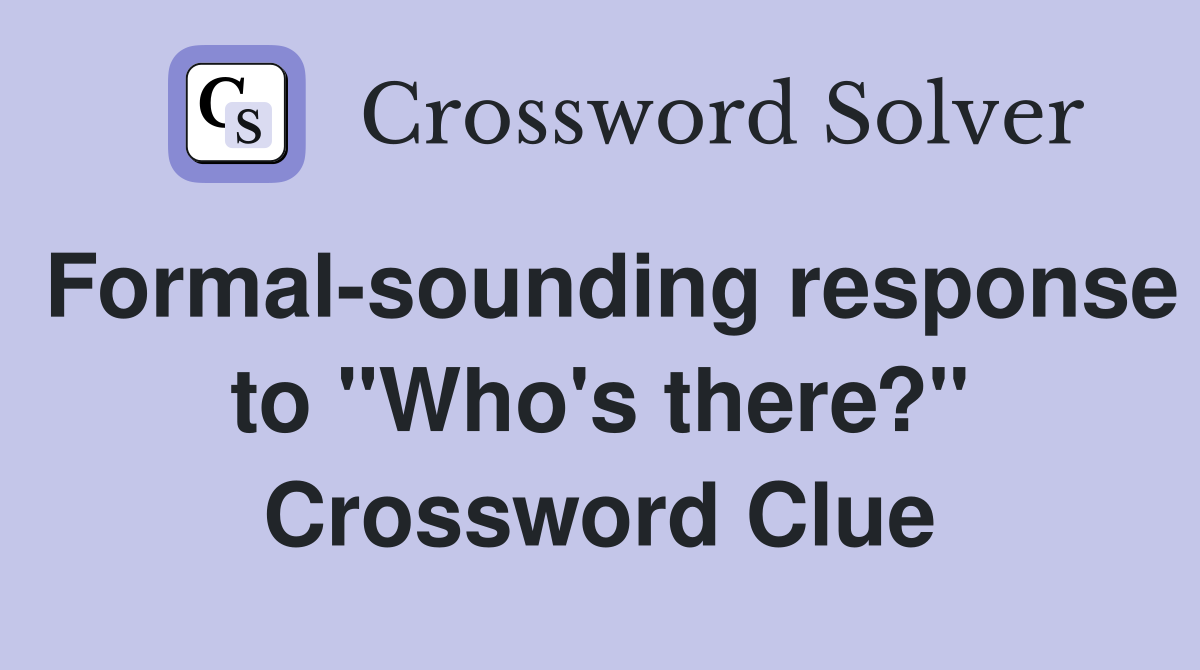 Formal-sounding response to "Who's there?" Crossword Clue