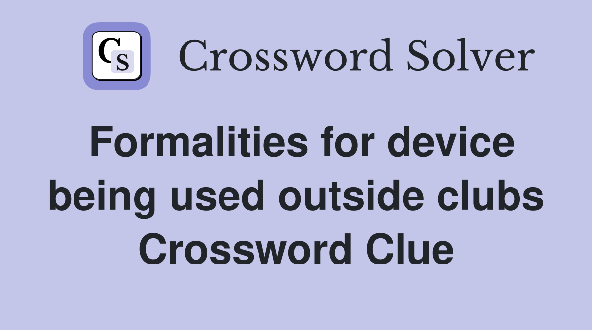 Formalities for device being used outside clubs Crossword Clue
