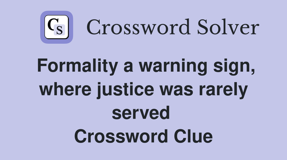 Formality a warning sign, where justice was rarely served  Crossword Clue