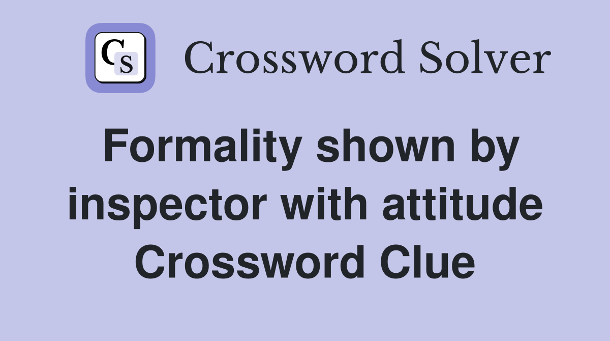Formality shown by inspector with attitude Crossword Clue