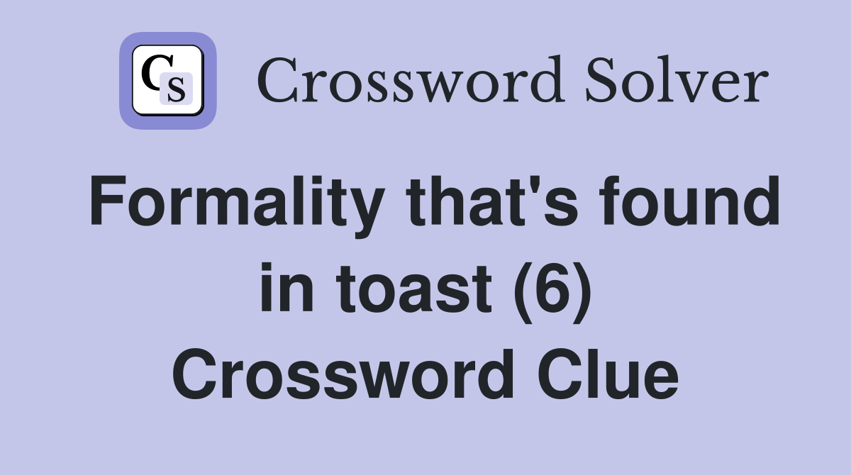 Formality that's found in toast (6) Crossword Clue