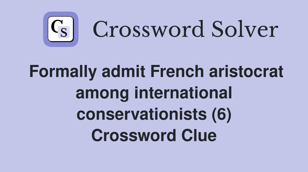Formally admit French aristocrat among international conservationists (6) Crossword Clue