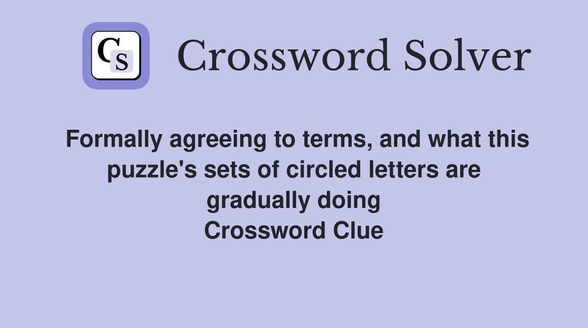 Formally agreeing to terms, and what this puzzle's sets of circled letters are gradually doing Crossword Clue