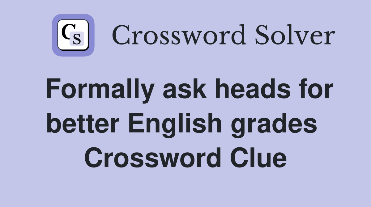 Formally ask heads for better English grades  Crossword Clue