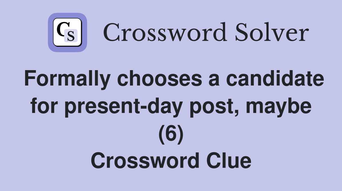 Formally chooses a candidate for present-day post, maybe (6) Crossword Clue