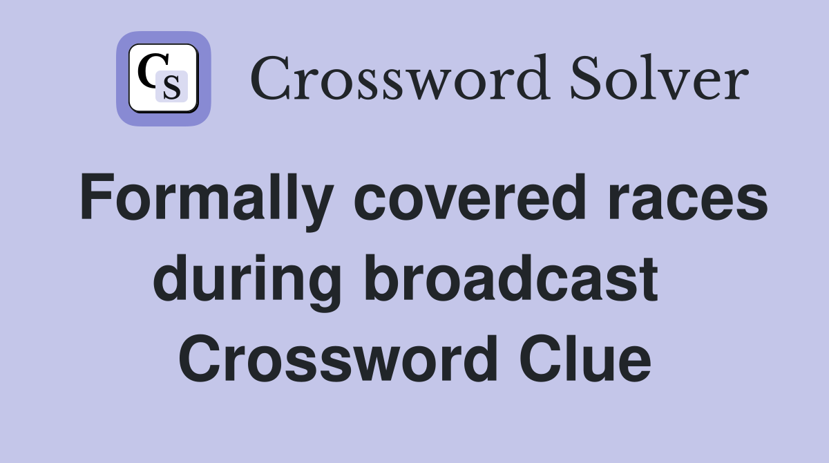 Formally covered races during broadcast  Crossword Clue