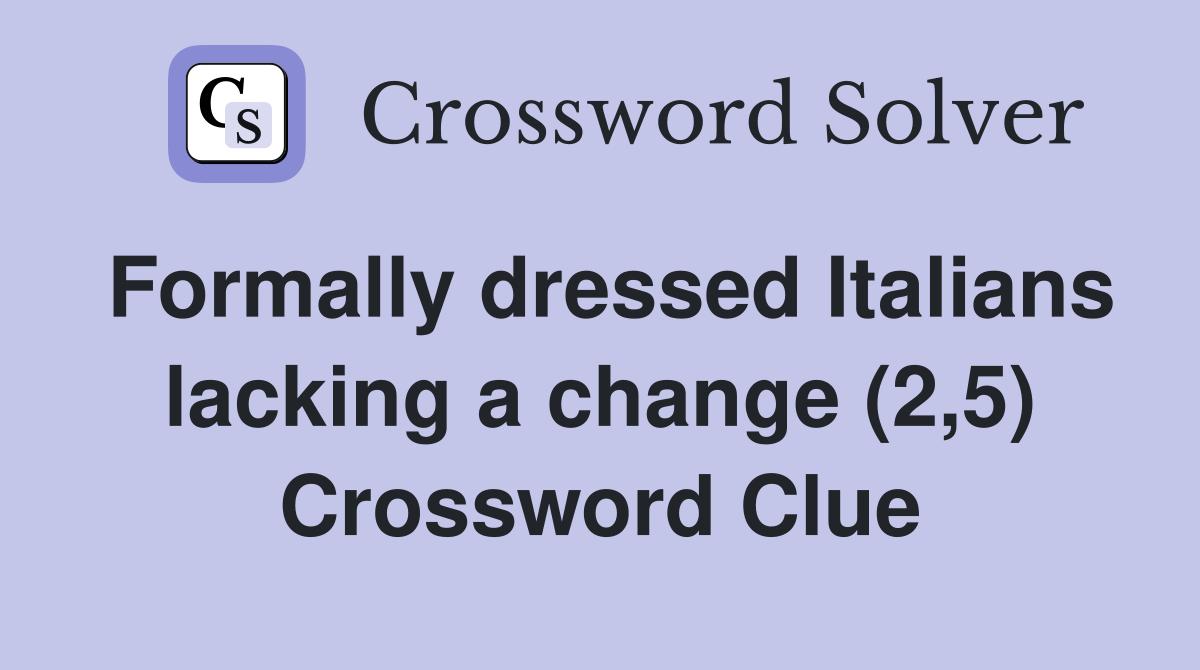 Formally dressed Italians lacking a change (2,5) Crossword Clue