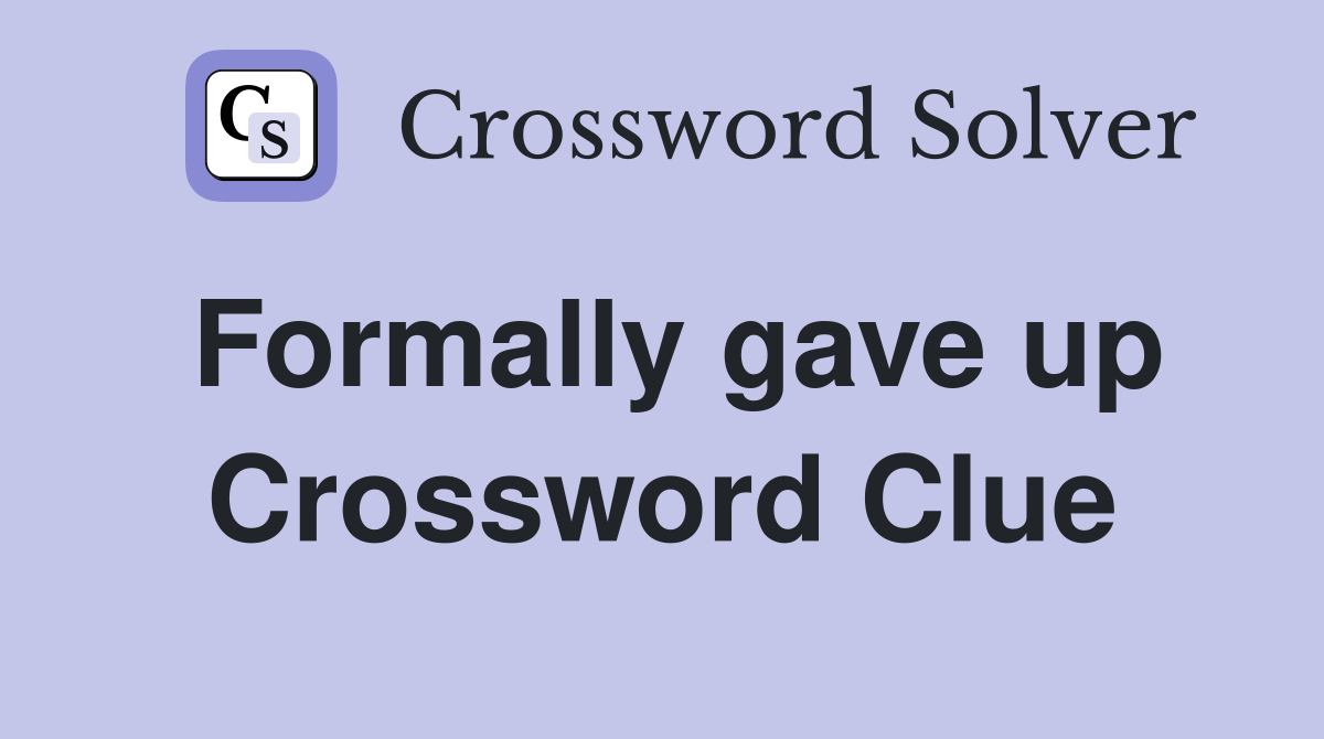 Formally gave up Crossword Clue