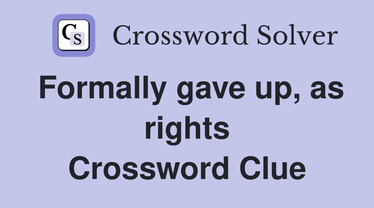 Formally gave up, as rights Crossword Clue