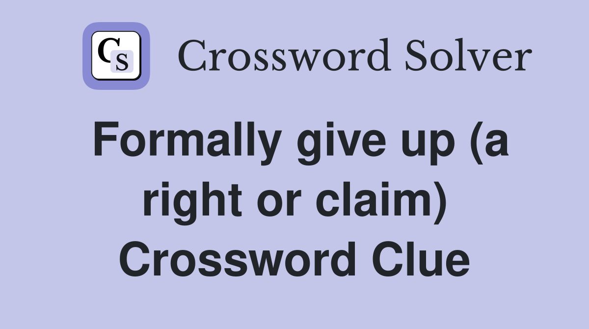 Formally give up (a right or claim) Crossword Clue