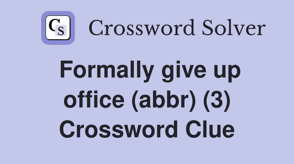 Formally give up office (abbr) (3) Crossword Clue