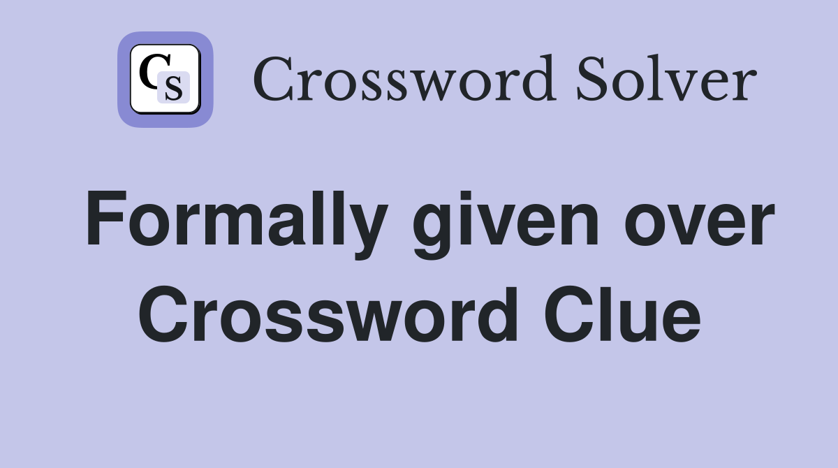 Formally given over Crossword Clue