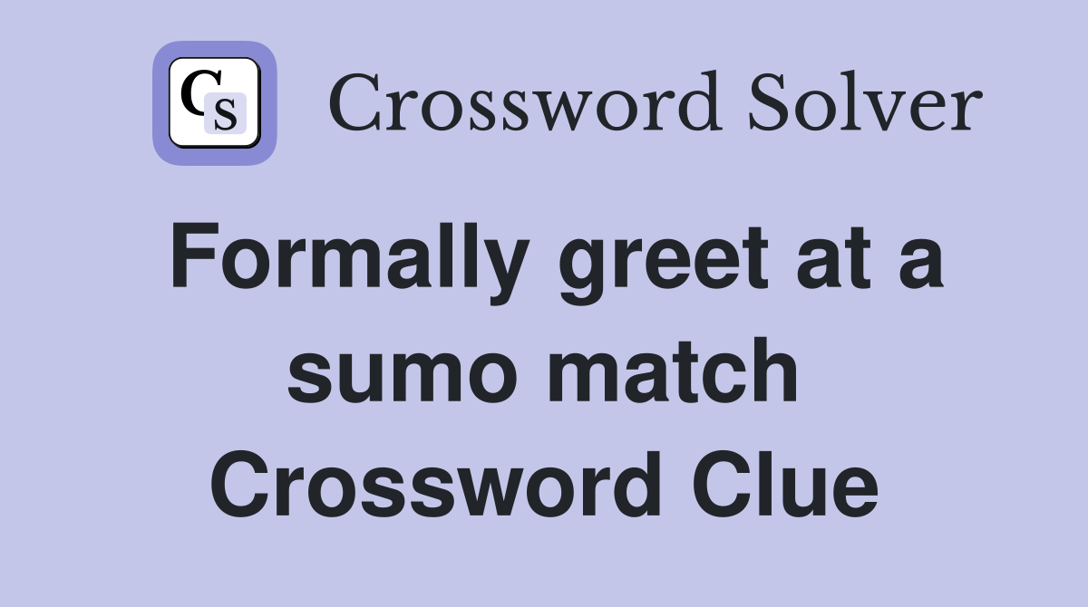 Formally greet at a sumo match Crossword Clue Answers Crossword Solver