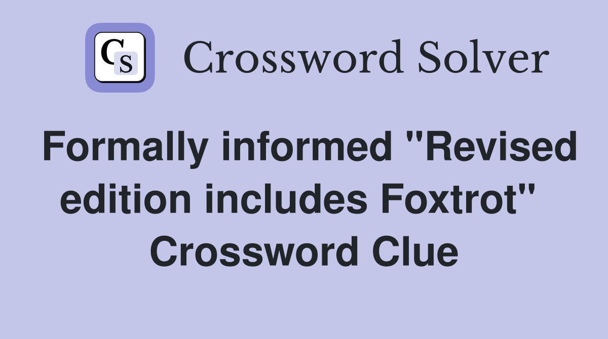 Formally informed "Revised edition includes Foxtrot"  Crossword Clue