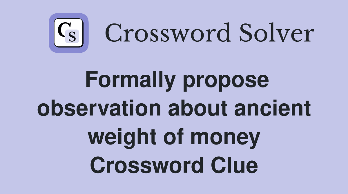 Formally propose observation about ancient weight of money Crossword Clue