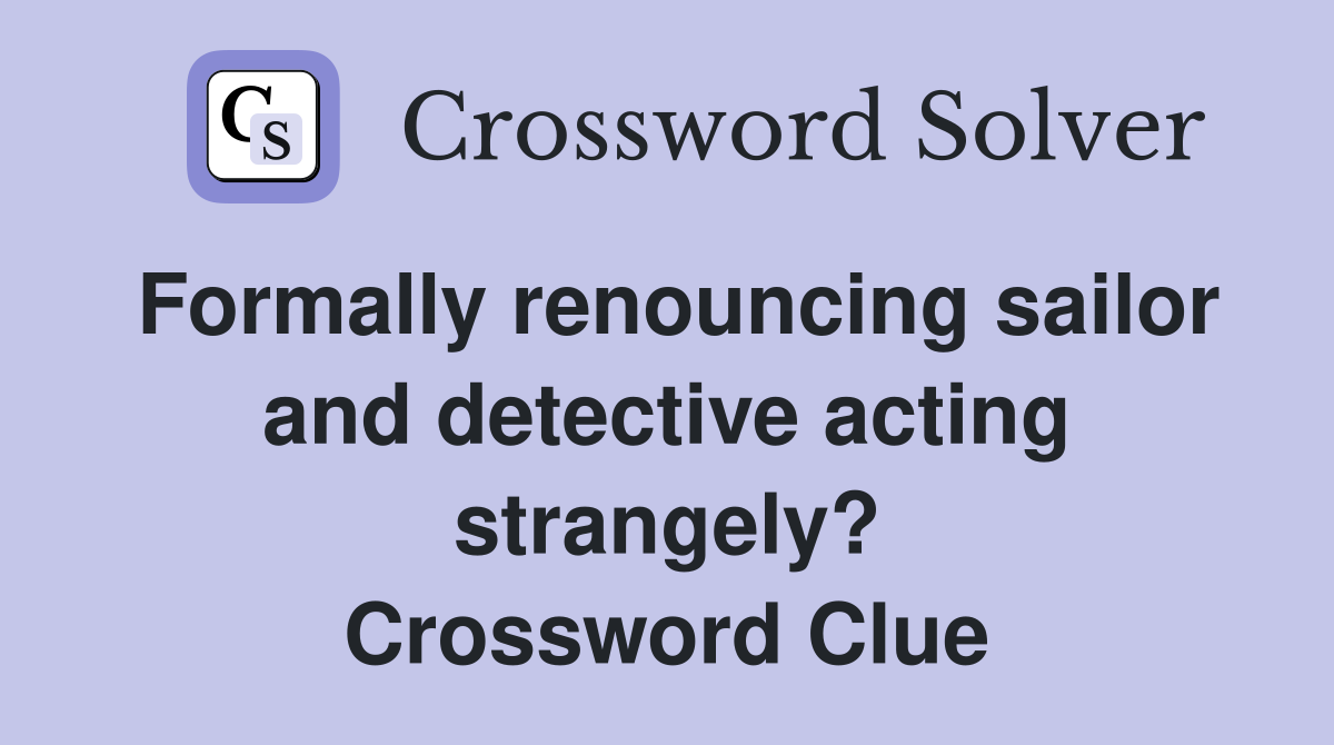 Formally renouncing sailor and detective acting strangely? Crossword Clue