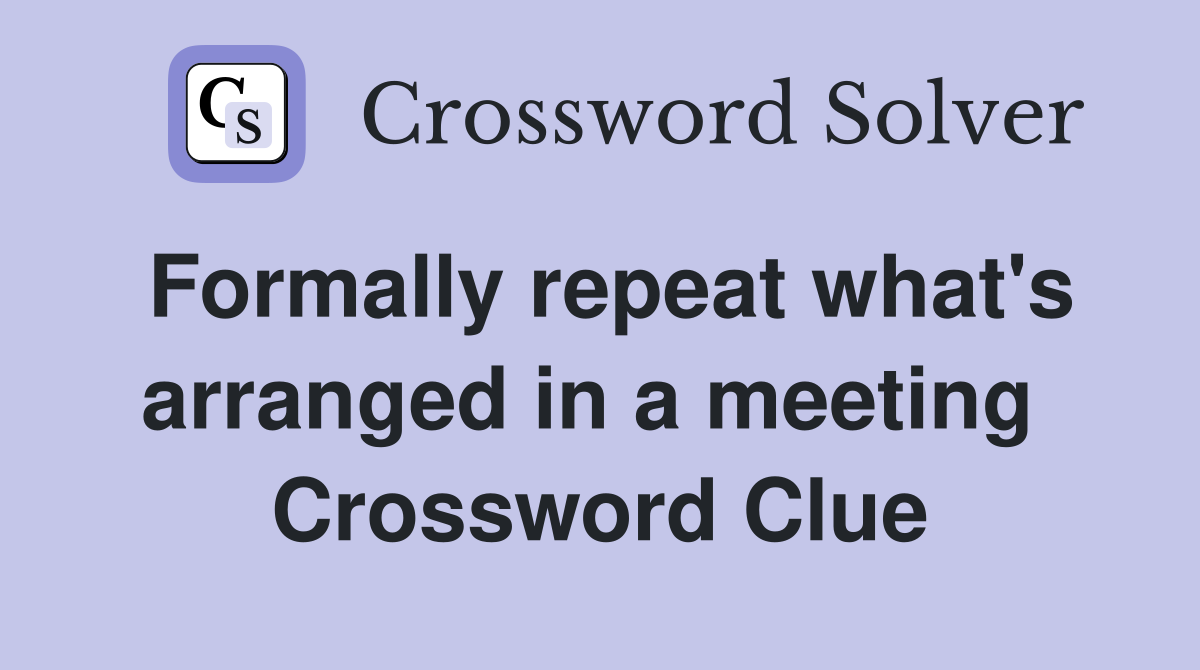Formally repeat what's arranged in a meeting  Crossword Clue