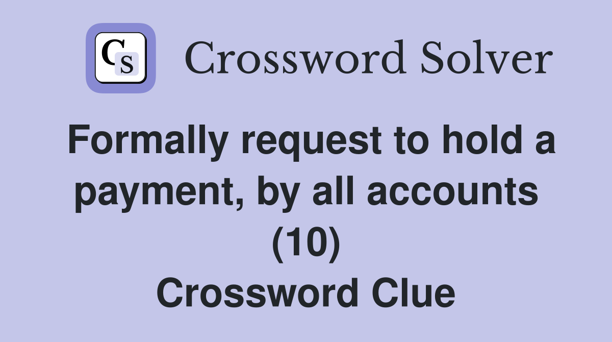 Formally request to hold a payment, by all accounts (10) Crossword Clue