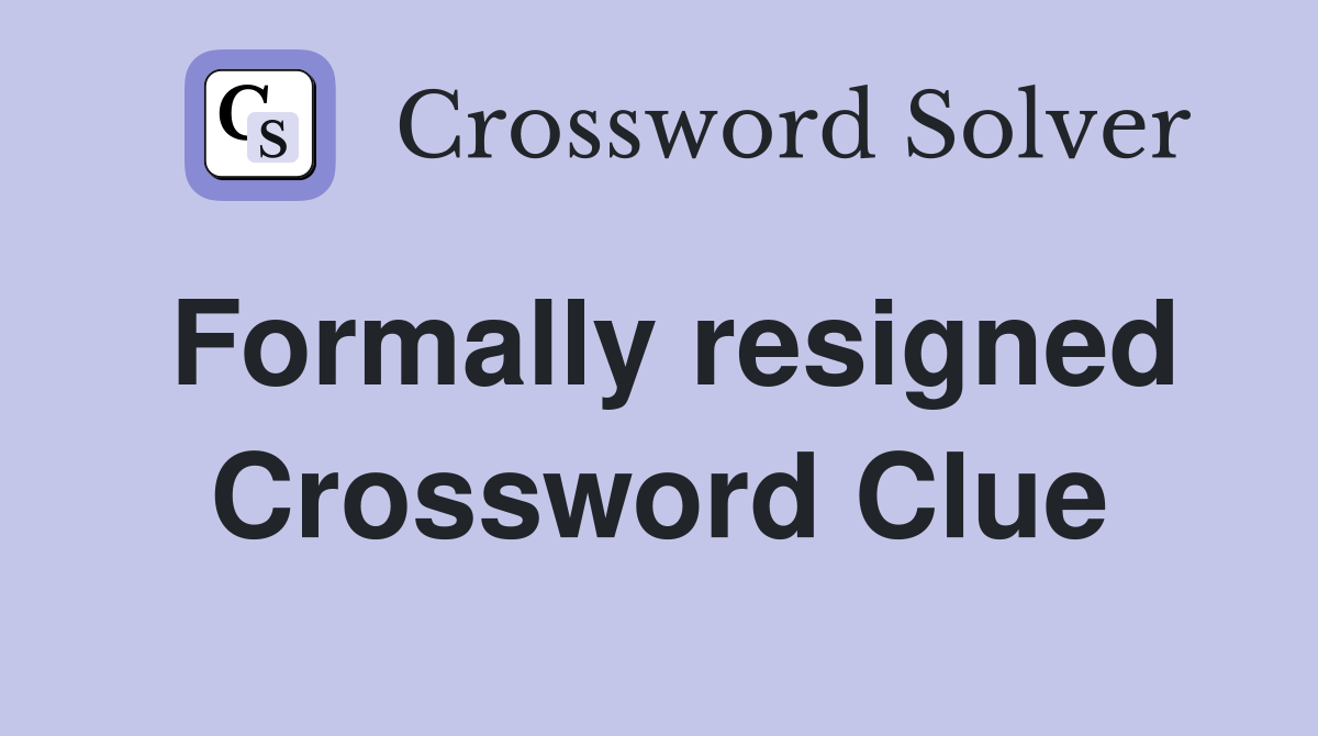 Formally resigned Crossword Clue