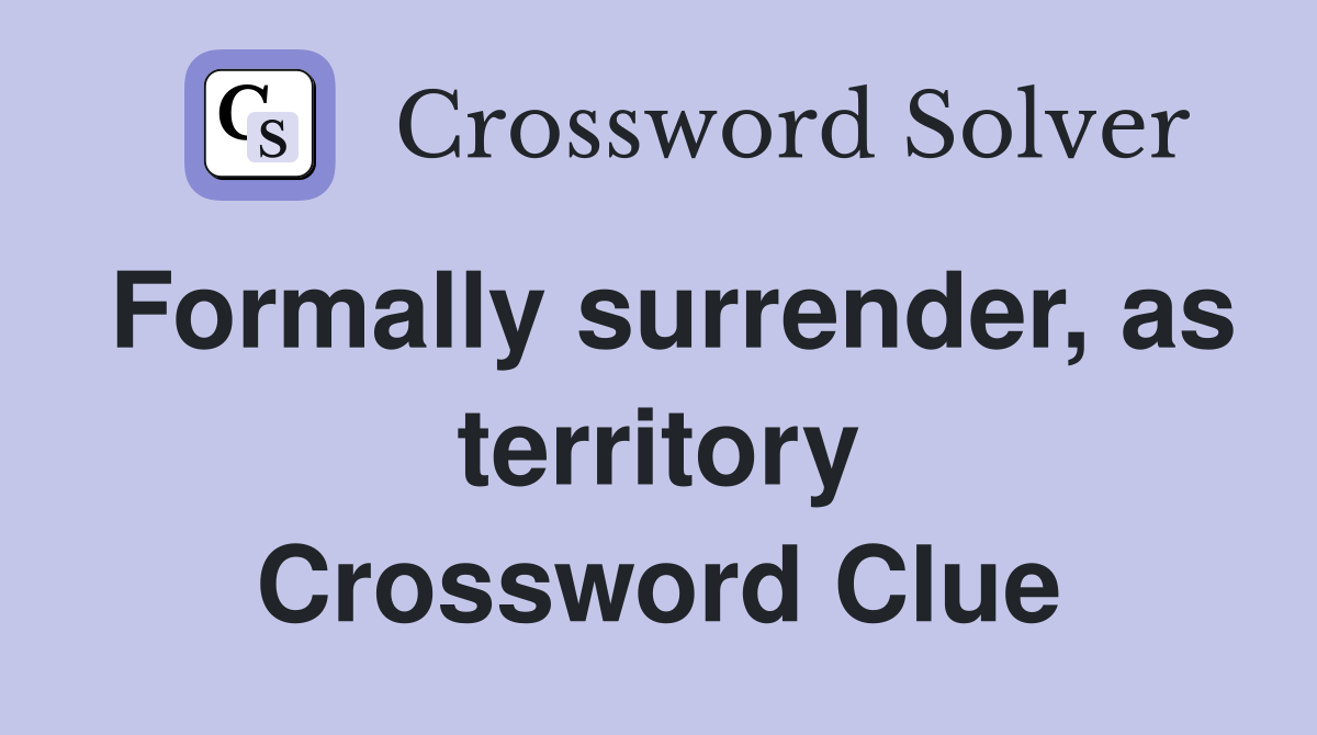 Formally surrender, as territory Crossword Clue