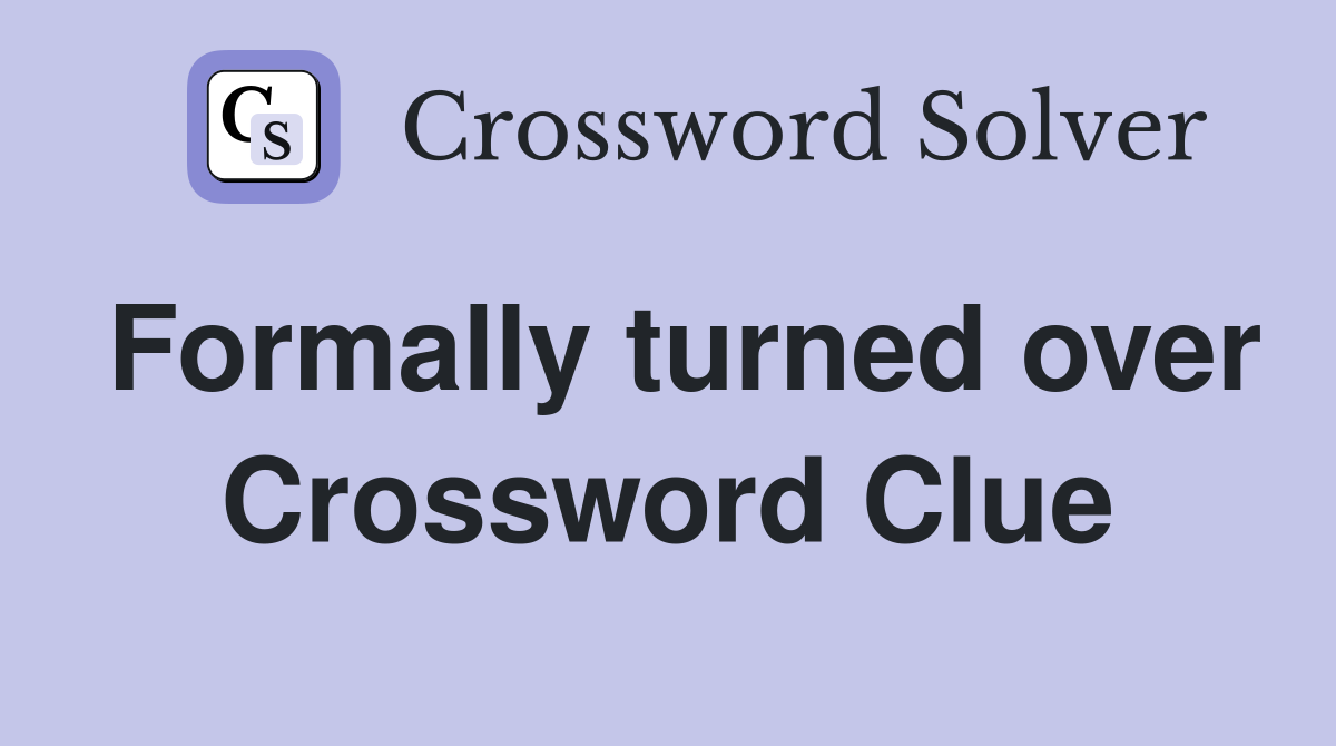 Formally turned over Crossword Clue